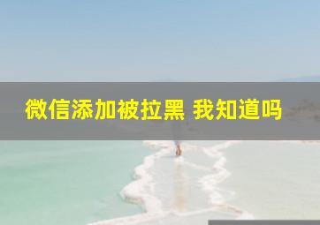 微信添加被拉黑 我知道吗